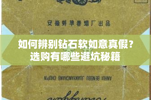 如何辨别钻石软如意真假？选购有哪些避坑秘籍